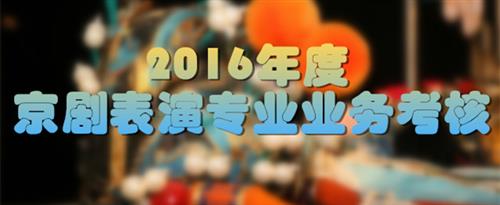 啊啊啊啪啪啪要喷了快c我国家京剧院2016年度京剧表演专业业务考...